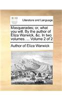 Masquerades; Or, What You Will. by the Author of Eliza Warwick, &C. in Two Volumes. ... Volume 2 of 2: (English)