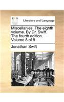 Miscellanies. the Eighth Volume. by Dr. Swift. the Fourth Edition. Volume 8 of 9