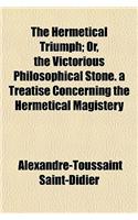 The Hermetical Triumph; Or, the Victorious Philosophical Stone. a Treatise Concerning the Hermetical Magistery