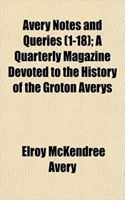 Avery Notes and Queries (1-18); A Quarterly Magazine Devoted to the History of the Groton Averys