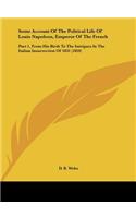 Some Account of the Political Life of Louis Napoleon, Emperor of the French