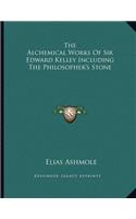 The Alchemical Works Of Sir Edward Kelley Including The Philosopher's Stone