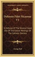 Defensio Fidei Nicaenae V1: A Defense Of The Nicene Creed, Out Of The Extant Writings Of The Catholic Doctors