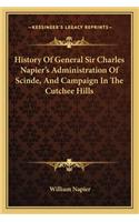 History Of General Sir Charles Napier's Administration Of Scinde, And Campaign In The Cutchee Hills