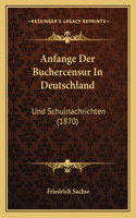 Anfange Der Buchercensur In Deutschland: Und Schulnachrichten (1870)(German)