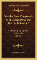 Derecho Penal Comparado O El Codigo Penal Del Distrito Federal V1: Y Territorio De La Baja-California (1874)(Spanish)