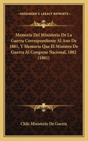 Memoria Del Ministerio De La Guerra Correspondiente Al Ano De 1881, Y Memoria Que El Ministro De Guerra Al Congreso Nacional, 1882 (1881)