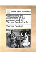 Observations and Experiments on the Poison of Lead; By Thomas Percival, M.D. ...