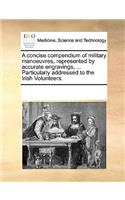 A concise compendium of military manoeuvres, represented by accurate engravings, ... Particularly addressed to the Irish Volunteers.: (English)