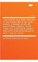 The Splendid Spur, Being Memoirs of the Adventures of Mr. John Marvel, a Servant of His Late Majesty King Charles I., in the Years 1642-3; Written by Himself and Edited in Modern English by Sir A.T. Quiller-Couch