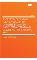 The Poetry of Skating: Being a Collection of Verses by Various Hands Commending and Describing That Graceful Art