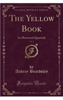 The Yellow Book, Vol. 1: An Illustrated Quarterly (Classic Reprint)(English)