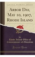 Arbor Day, May 10, 1907, Rhode Island (Classic Reprint)