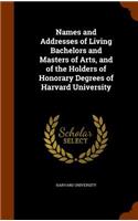 Names and Addresses of Living Bachelors and Masters of Arts, and of the Holders of Honorary Degrees of Harvard University