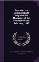 Report of the Commission to Improve the Highways of the Commonwealth. February, 1893