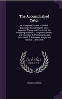 The Accomplished Tutor: Or, Complete System of Liberal Education: Containing the Most Improved Theory and Practice of the Following Subjects: 1. English Grammar, and Elocut