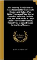 List Showing Inscriptions on Headstones for the Confederate Soldiers and Sailors Who, While Prisoners of War, Died at Columbus and Camp Denison, Ohio, and Were Buried in Camp Chase Confederate Cemetery, Those Dying at Camp Denison Having Been Thenc