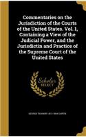 Commentaries on the Jurisdiction of the Courts of the United States. Vol. 1, Containing a View of the Judicial Power, and the Jurisdictin and Practice of the Supreme Court of the United States
