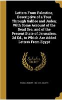 Letters From Palestine, Descriptive of a Tour Through Galilee and Judea; With Some Account of the Dead Sea, and of the Present State of Jerusalem. 2d Ed., to Which Are Added Letters From Egypt