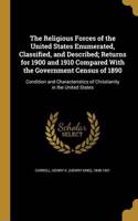 The Religious Forces of the United States Enumerated, Classified, and Described; Returns for 1900 and 1910 Compared with the Government Census of 1890