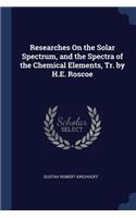 Researches On the Solar Spectrum, and the Spectra of the Chemical Elements, Tr. by H.E. Roscoe