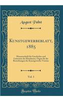 Kunstgewerbeblatt, 1885, Vol. 1: Monatsschrift Für Geschichte Und Litteratur Der Kleinkunst, Organ Für Die Bestrebungen Der Kunstgewerbe-Vereine (Classic Reprint)