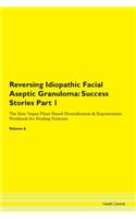 Reversing Idiopathic Facial Aseptic Granuloma: Success Stories Part 1 The Raw Vegan Plant-Based Detoxification & Regeneration Workbook for Healing Patients. Volume 6