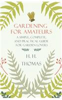 Gardening for Amateurs - A Simple, Complete, and Practical Guide for Garden Lovers