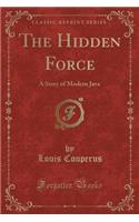 The Hidden Force: A Story of Modern Java (Classic Reprint): A Story of Modern Java (Classic Reprint)