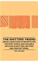 The Knitters' Friend - Being a Selection of Receipts for the Most Useful and Saleable Articles in Knitting, Netting, and Crochet Work.