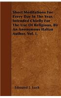 Short Meditations For Every Day In The Year, Intended Chiefly For The Use Of Religious, By An Anonymous Italian Author. Vol. I.