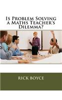 Is Problem Solving a Maths Teacher's Dilemma?