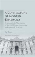 Cornerstone of Modern Diplomacy: Britain and the Negotiation of the 1961 Vienna Convention on Diplomatic Relations