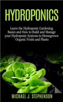 Hydroponics: Learn the Hydroponic Gardening Basics and How to Build and Manage your Hydroponic Systems to Homegrown Organic Fruits and Plants