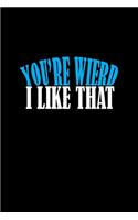 Your weird.. I like that.