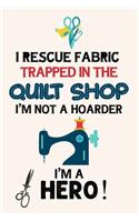 I Rescue Fabric Trapped In The Quilt Shop I'm Not a Hoarder I'm a Hero: Notebook, Journal or Diary For Sewing & Crafting Lovers, Sewing Book For Women, Kids & As A Gift, sewing machine, best gift for sewing, birthday gif