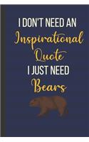 I Don't Need An Inspirational Quote I Just Need Bears: Inspirational Notebook/ Journal 120 Pages (6"x 9")