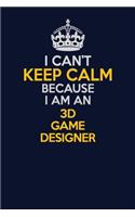 I Can't Keep Calm Because I Am An 3D Game Designer