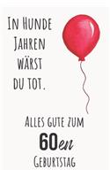 In Hunde Jahren wärst du Tod. Alles gute zum 60en Geburtstag: Liniertes Notizbuch I Grußkarte für den 60en. Geburtstag I Perfektes Geschenk I Geburtstagskarte für Frauen, Männer, Kinder, Freunde, Familie