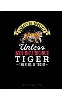 Always Be Yourself Unless You Can Be A Tiger Then Be A Tiger