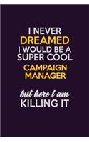 I Never Dreamed I Would Be A Super cool Campaign Manager But Here I Am Killing It: Career journal, notebook and writing journal for encouraging men, women and kids. A framework for building your career.