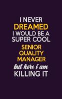 I Never Dreamed I Would Be A Super cool Senior Quality Manager But Here I Am Killing It: Career journal, notebook and writing journal for encouraging men, women and kids. A framework for building your career.