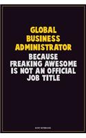 Global Business Administrator, Because Freaking Awesome Is Not An Official Job Title: Career Motivational Quotes 6x9 120 Pages Blank Lined Notebook Journal