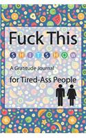 Fuck This Shit Show A Gratitude Journal for Tired-Ass People
