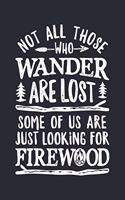 Not All Those Who Wander Are Lost Some Of Us Are Just Looking For Firewood: Camping Lined Notebook, Journal, Organizer, Diary, Composition Notebook, Gifts for Campers and Hikers