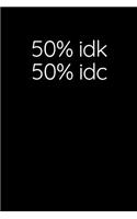 50% Idk, 50% Idc: Sarcastic Funny Office Gag - Friends, Work Coworkers & Family Who Love Sarcasm - Journal Composition Notebook