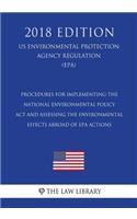 Procedures for Implementing the National Environmental Policy Act and Assessing the Environmental Effects Abroad of EPA Actions (US Environmental Protection Agency Regulation) (EPA) (2018 Edition)