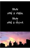 Never Need a Reason. Never Need a Rhyme.
