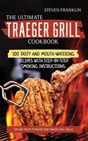 The Ultimate Traeger Grill Cookbook: Tips and Tricks to master Your Traeger Grill Skills. 100 Tasty and Mouth-Watering Recipes with Step-by-Step Smoking instructions