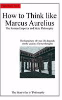 How to Think like Marcus Aurelius. The Roman Emperor and Stoic Philosophy.